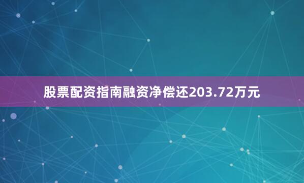 股票配资指南融资净偿还203.72万元