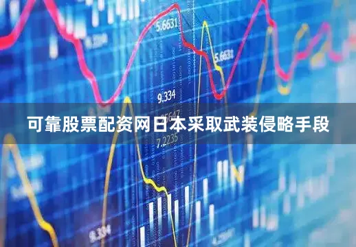可靠股票配资网日本采取武装侵略手段