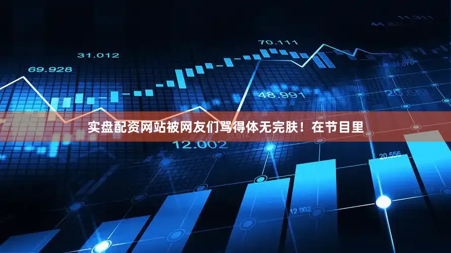 实盘配资网站被网友们骂得体无完肤！在节目里