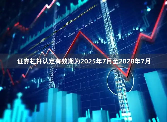 证券杠杆认定有效期为2025年7月至2028年7月