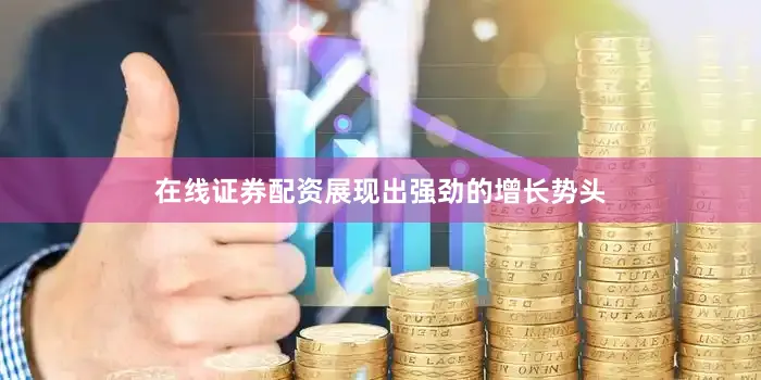 在线证券配资展现出强劲的增长势头
