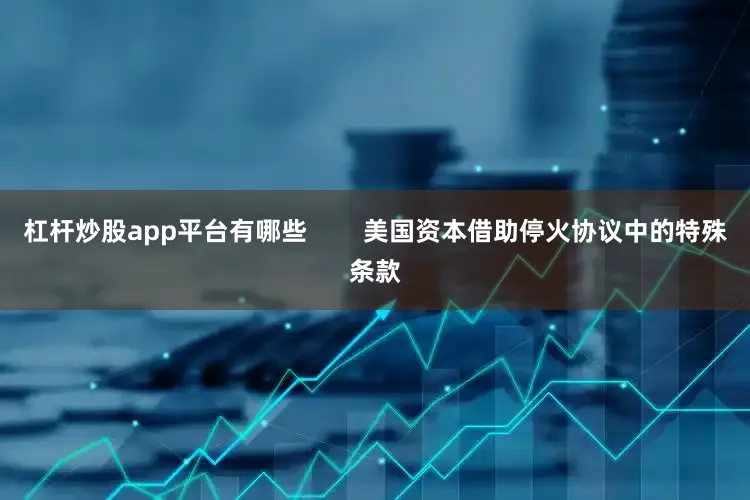 杠杆炒股app平台有哪些        美国资本借助停火协议中的特殊条款
