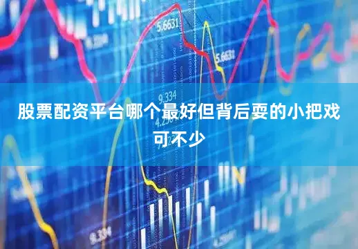 股票配资平台哪个最好但背后耍的小把戏可不少
