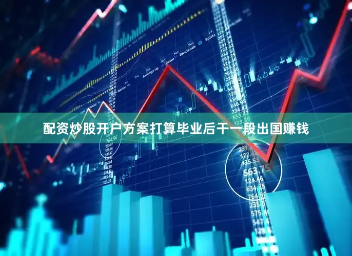 配资炒股开户方案打算毕业后干一段出国赚钱