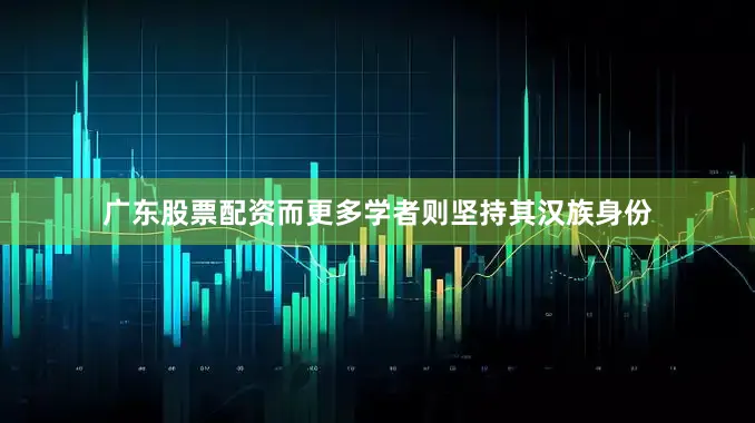 广东股票配资而更多学者则坚持其汉族身份