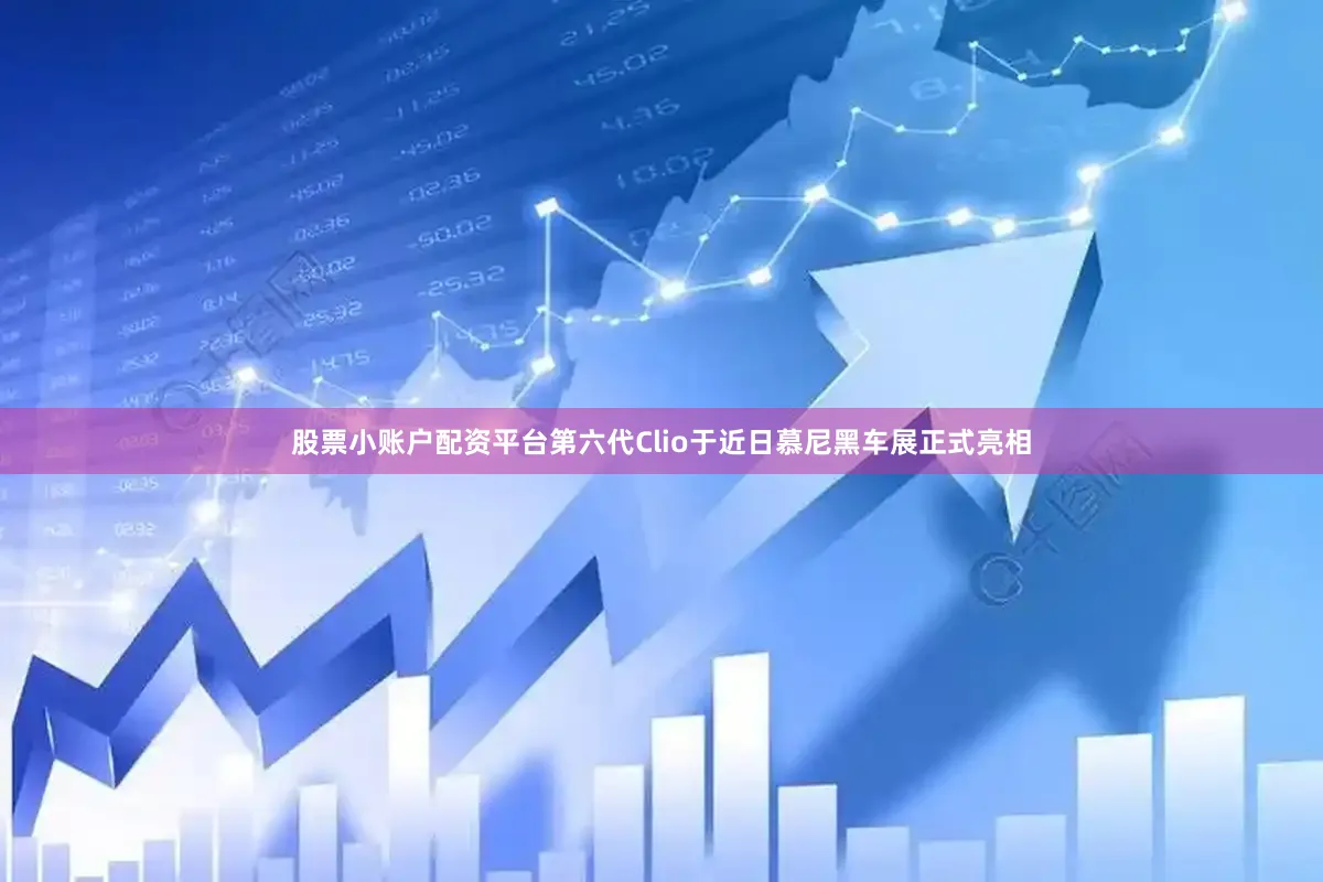 股票小账户配资平台第六代Clio于近日慕尼黑车展正式亮相
