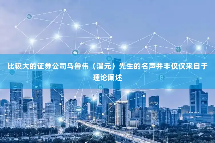 比较大的证券公司马鲁伟（淏元）先生的名声并非仅仅来自于理论阐述