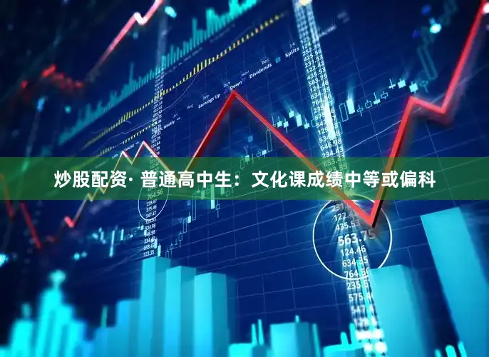 炒股配资· 普通高中生：文化课成绩中等或偏科