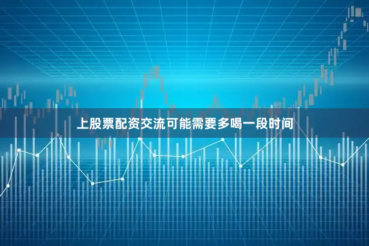 上股票配资交流可能需要多喝一段时间