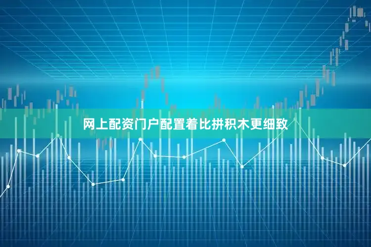 网上配资门户配置着比拼积木更细致